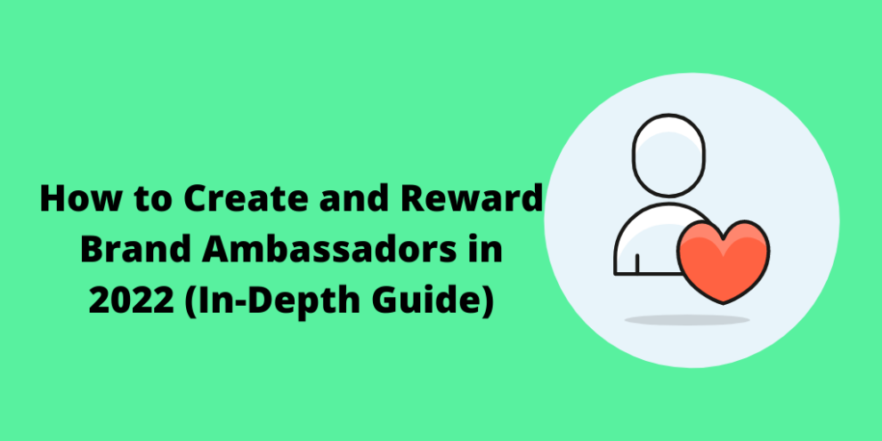 How to Create and Reward Brand Ambassadors in 2022 (In-Depth Guide)