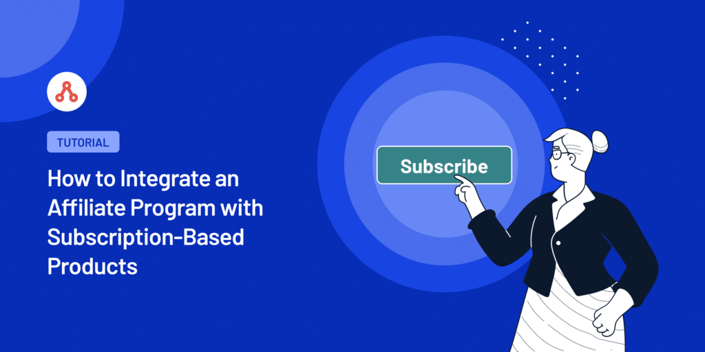 How to Integrate an Affiliate Program with Subscription-Based Products